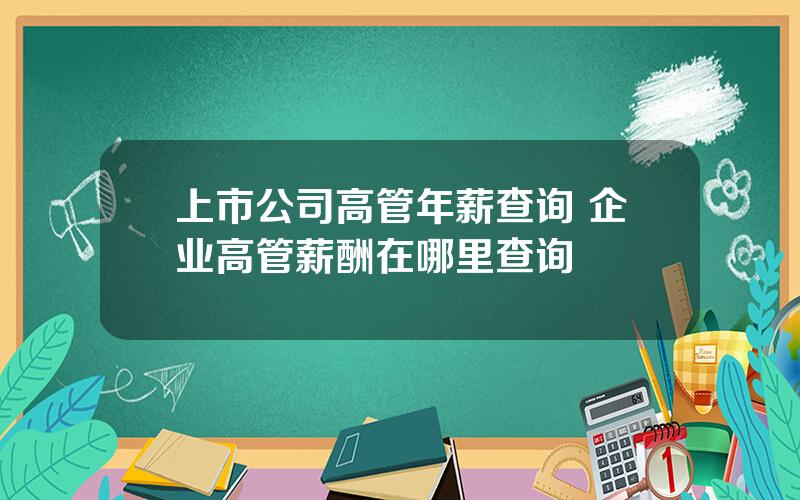 上市公司高管年薪查询 企业高管薪酬在哪里查询